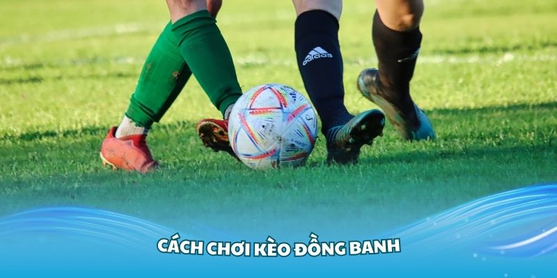 Cách Chơi Kèo Đồng Banh Và Chiến Thắng Tại OK9 Dễ Dàng